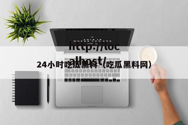 24小时吃瓜黑料（吃瓜黑料网）