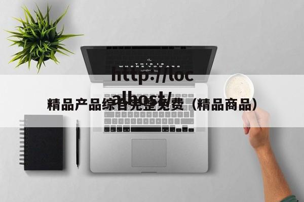精品产品综合完整免费（精品商品）