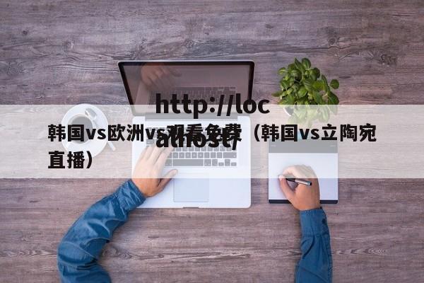 韩国vs欧洲vs观看免费(韩国vs立陶宛直播)