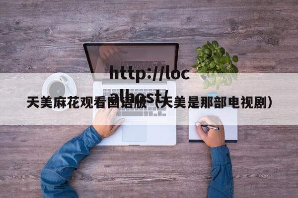 天美麻花观看国语版（天美是那部电视剧）