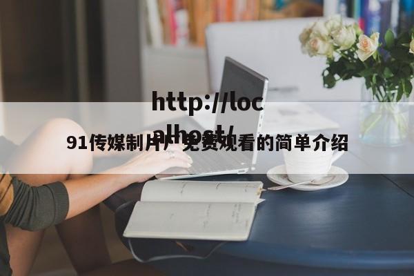 91传媒制片厂免费观看的简单介绍