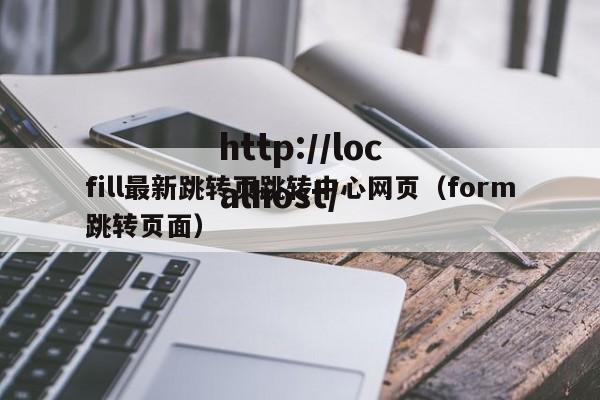 fill最新跳转页跳转中心网页（form跳转页面）